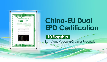 LandVac Vacuum Insulated Glass Secures Dual China-EU EPD Certifications